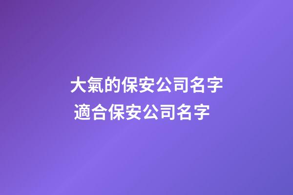 大氣的保安公司名字 適合保安公司名字-第1張-公司起名-玄機派